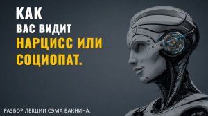 КАК ВАС ВИДИТ НАРЦИСС ИЛИ СОЦИОПАТ. Разбор лекции.