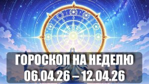 Гороскоп на неделю с 06 по 12 апреля 2026