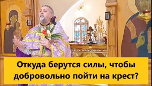 ОТКУДА БЕРУТСЯ СИЛЫ, ЧТОБЫ ДОБРОВОЛЬНО ПОЙТИ НА КРЕСТ? Священник Игорь Сильченков