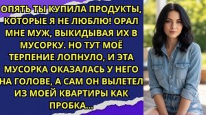 Опять ты купила продукты, которые я не люблю! — орал мне муж, выкидывая их в мусорку!