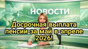 Досрочная выплата пенсии за май в апреле 2026: кто получит