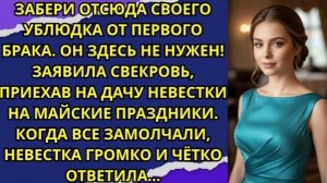 Забери отсюда своего сына ублюдка от первого брака. Заявила свекровь, приехав на майские праздники!