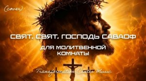 Свят, Свят, Господь Саваоф (Для Молитвенной Комнаты) [Cover] (Chill) (10 Версий) [TCM - Remix].mp4