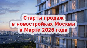 Старты продаж в новостройках Москвы в Марте 2026 года