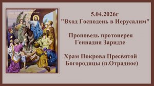 5.04.2026г "Вход Господень в Иерусалим" Проповедь протоиерея Геннадия Заридзе.
