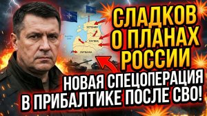 ⚡ СЛАДКОВ О ПЛАНАХ РОССИИ НОВАЯ СПЕЦОПЕРАЦИЯ В ПРИБАЛТИКЕ ПОСЛЕ СВО!