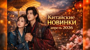 Китайские дорамы апреля 2026 / Главные новинки месяца
