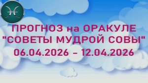 РЫБЫ: "6 СОБЫТИЙ НЕДЕЛИ с 06.04.2026 по 12.04.2026" (Оракул "СОВЕТЫ МУДРОЙ СОВЫ")!!!