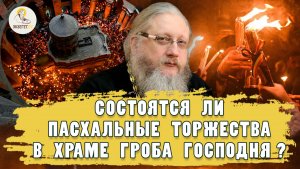 БУДУТ ЛИ ПАСХАЛЬНЫЕ ТОРЖЕСТВА В ХРАМЕ ГРОБА ГОСПОДНЯ? Христианский взгляд. Иером. Нектарий (Соколов)