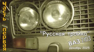 "Русская тройка" ( ВАЗ 2103 1973-го года). Декабрь 2025. Часть первая.