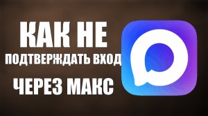 Как не подтверждать вход через макс