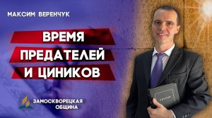 Наступило ВРЕМЯ ПРЕДАТЕЛЕЙ и ЦИНИКОВ / Максим Веренчук | христианские проповеди