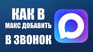 Как в макс добавить в звонок