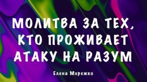 Молитва за тех, кто проживает атаку на разум _ Елена Мережко.mp4