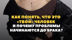 Как понять, что это «твой» человек и почему проблемы начинаются до брака?