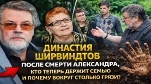 ДИНАСТИЯ ШИРВИНДТОВ ПОСЛЕ СМЕРТИ АЛЕКСАНДРА: кто теперь держит семью и почему вокруг столько грязи?