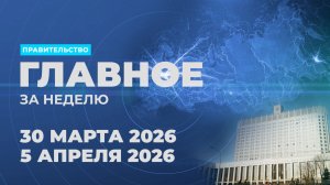 Работа Правительства. Главные события и решения недели – в дайджесте