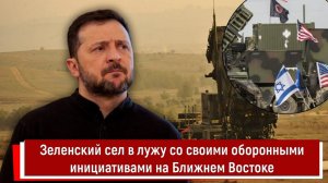 Зеленский сел в лужу со своими оборонными инициативами на Ближнем Востоке