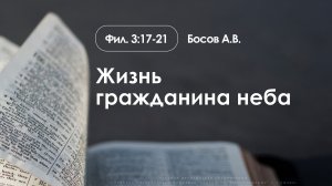 «Жизнь гражданина неба» | Фил. 3:17-21 | Босов А.В. | 05.04.26