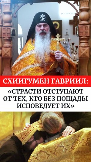 Схиигумен Гавриил: «Страсти отступают от тех, кто без пощады исповедует их»