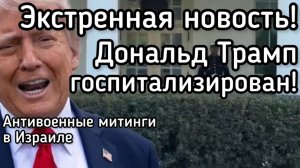Трамп срочно госпитализирован! По Израилю прокатилась волна антивоенных митингов