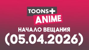 Начало Вещания «Toons+ Anime Водская» (05.04.2026)