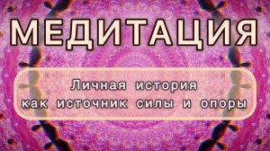Личная история как источник силы и опоры. Трансформационная МЕДИТАЦИЯ. Высокие вибрации.