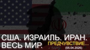 США. ИЗРАИЛЬ. ИРАН. ВЕСЬ МИР. ПРЕДЧУВСТВИЕ... + ТАРО. (05.04.2026)