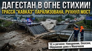 СТИХИЯ В ДАГЕСТАНЕ — ОБРУШЕНИЕ МОСТА НА ТРАССЕ «КАВКАЗ»