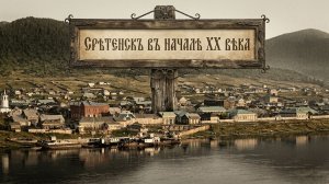 СРЕТЕНСК В НАЧАЛЕ XX ВЕКА