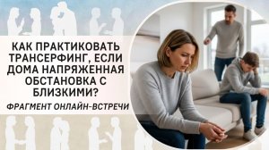 Как практиковать Трансерфинг, если дома напряженная обстановка с близкими?