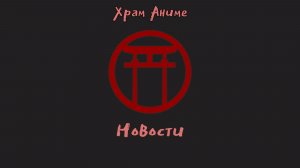 Храм Аниме. Недельные новости.