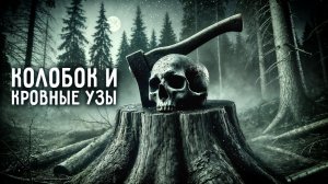 КОЛОБОК и КРОВНЫЕ УЗЫ I Страшные Рассказы На Ночь