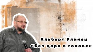 Альберт Улинец "Без царя в Голове"