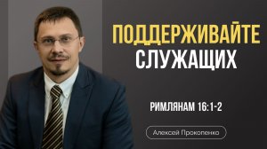 Поддерживайте тех, кто служит | Римлянам 16:1-2 | Алексей Прокопенко