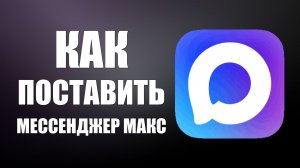Как поставить мессенджер макс