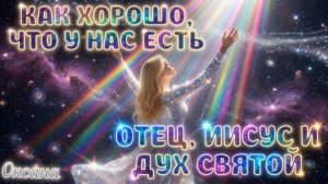 КАК ХОРОШО, ЧТО У НАС ЕСТЬ ОТЕЦ, ИИСУС И ДУХ СВЯТОЙ.  Стихотворение. Оксана