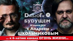 Диалоги о БУДУЩЕМ с Андреем ШКОЛЬНИКОВЫМ. 05 апреля 2026. ...к 6-летию канала ОГОНЬ ЖИЗНИ...