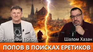 Шалом Хазан и Анатолий Попов. "ПОПОВ В ПОИСКАХ ЕРЕТИКОВ"