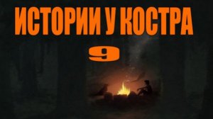 ИСТОРИИ У КОСТРА №9