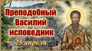 Преподобный Василий исповедник 25 апреля