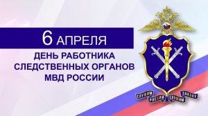 6 апреля ДЕНЬ РАБОТНИКОВ СЛЕДСТВЕННЫХ ОРГАНОВ МВД РОССИИ Музыкальное поздравление