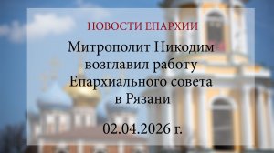 Митрополит Никодим возглавил работу Епархиального совета в Рязани (02.04.2026 г.)