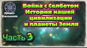 Ирина Подзорова.Проект Кассиопея.Часть 3. Воцна с Селбетом.История цивилизации и Земли 05-04-2026