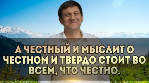 А честный и мыслит о честном, и твёрдо стоит во всём, что честно.