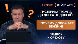 Истерика Трампа до добра не доведёт. Почему дорожает бензин? Рывок к Орехову - итоги 5 апреля