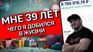 Сегодня мне исполнилось 39 лет! Чего я добился в жизни?