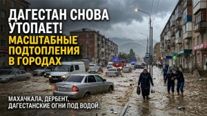 Дагестан снова под водой: города затопило после дождей