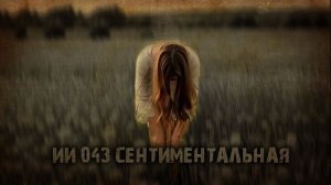 ИИ 043 СЕНТИМЕНТАЛЬНАЯ тизер