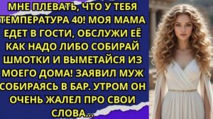 Мне ПЛЕВАТЬ НА ТВОЮ ТЕМПЕРАТУРУ! Моя МАМА едет в гости ОБСЛУЖИ ЕЁ КАК НАДО либо ВЫМЕТАЙСЯ ИЗ ДОМА!